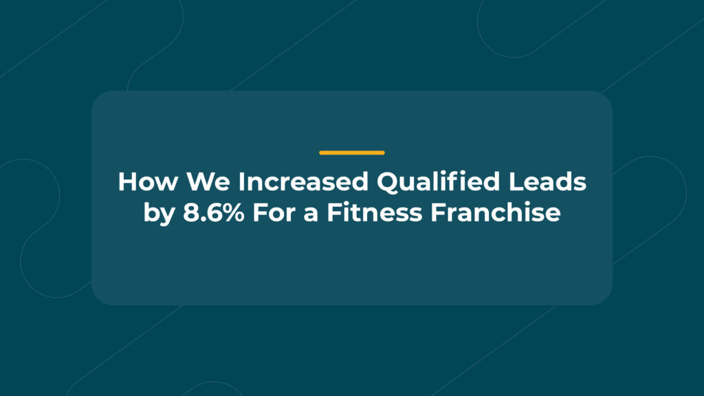 How We Increased Qualified Leads by 8.6% For A Fitness Franchise